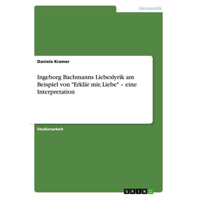 Ingeborg Bachmanns Liebeslyrik am Beispiel von 'Erklär mir, Liebe' - eine Interpretation, Taschenbuch von Daniela Kramer, GRIN, 978-3-640-68935-4