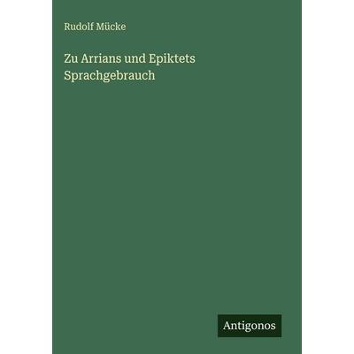 Zu Arrians und Epiktets Sprachgebrauch, Gebundene Ausgabe von Rudolf Mücke, Antigonos Verlag, 978-3-566-05066-5