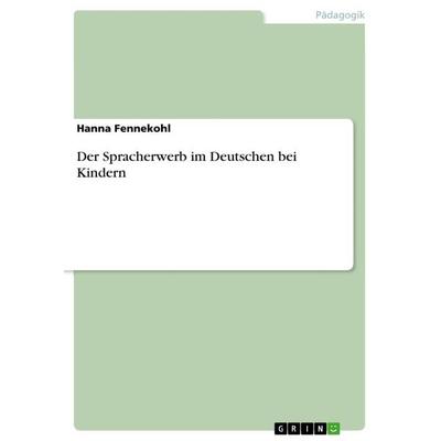 Der Spracherwerb im Deutschen bei Kindern, Taschenbuch von Hanna Fennekohl, GRIN, 978-3-668-91154-3