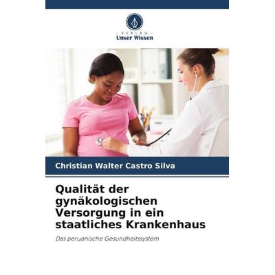 Qualität der gynäkologischen Versorgung in ein staatliches Krankenhaus, Taschenbuch von Christian Walter Castro Silva, Verlag Unser Wissen,