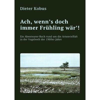 Ach, wenn's doch immer Frühling wär'!; Gebundene Ausgabe von Dieter Kobus, Tredition, 978-3-384-04500-3
