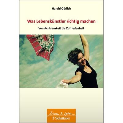 Was Lebenskuenstler richtig machen – von Achtsamkeit bis Zufriedenheit, Taschenbuch von Harald Görlich, Schattauer, 978-3-7945-3213-1