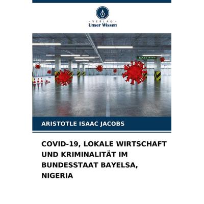 Covid-19, Lokale Wirtschaft und Kriminalität im Bundesstaat Bayelsa, Nigeria, Taschenbuch von Aristotle Isaac Jacobs, Verlag Unser Wissen,