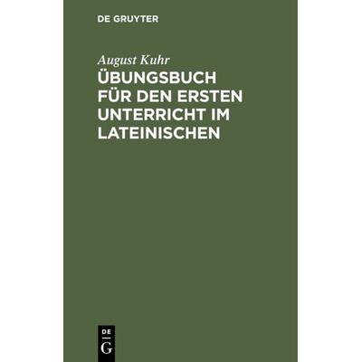 Übungsbuch für den ersten Unterricht im Lateinischen, Gebundene Ausgabe von August Kuhr, De Gruyter, 978-3-11-126181-2