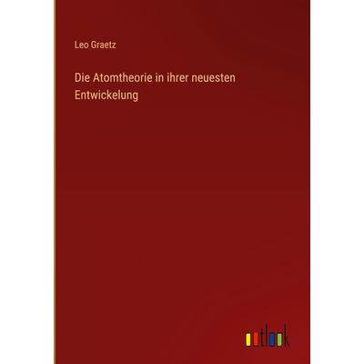 Die Atomtheorie in ihrer neuesten Entwickelung, Gebundene Ausgabe von Leo Graetz, Outlook, 978-3-368-60215-4