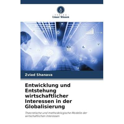 Entwicklung und Entstehung wirtschaftlicher Interessen in der Globalisierung, Taschenbuch von Zviad Shanava, Verlag Unser Wissen, 978-620-5-70887-3