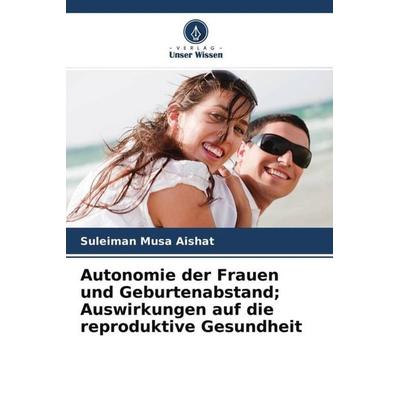 Autonomie der Frauen und Geburtenabstand; Auswirkungen auf die reproduktive Gesundheit, Taschenbuch von Suleiman Musa Aishat, Verlag Unser Wissen,