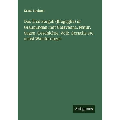 Das Thal Bergell (Bregaglia) in Graubünden, mit Chiavenna. Natur, Sagen, Geschichte, Volk, Sprache etc. nebst Wanderungen, Taschenbuch von Ernst