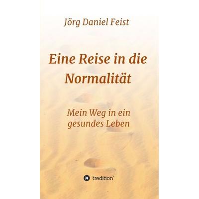 Eine Reise in die Normalität, Gebundene Ausgabe von Jörg Daniel Feist, Tredition, 978-3-7497-8541-4
