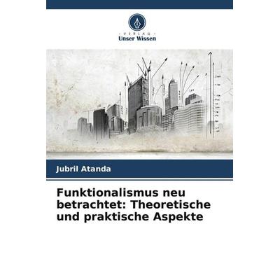 Funktionalismus neu betrachtet: Theoretische und praktische Aspekte, Taschenbuch von Jubril Atanda, Verlag Unser Wissen, 978-620-9-62610-4