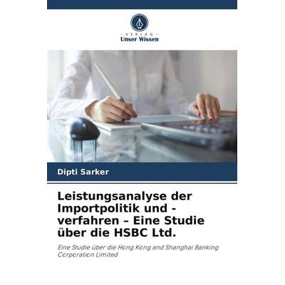 Leistungsanalyse der Importpolitik und -verfahren - Eine Studie über die HSBC Ltd., Taschenbuch von Dipti Sarker, Verlag Unser Wissen,