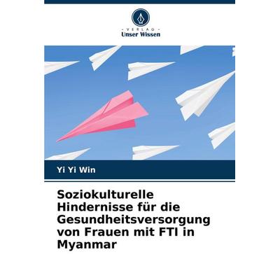 Soziokulturelle Hindernisse für die Gesundheitsversorgung von Frauen mit FTI in Myanmar, Taschenbuch von Yi Yi Win, Verlag Unser Wissen,