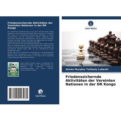 Friedenssichernde Aktivitäten der Vereinten Nationen in der DR Kongo, Taschenbuch von Aimée Murphie Tshibola Lubeshi, Verlag Unser Wissen,