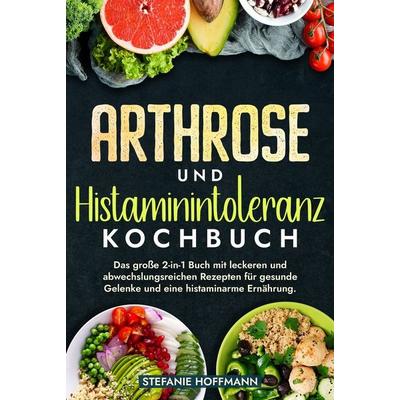 Arthrose und Histaminintoleranz Kochbuch, Gebundene Ausgabe von Stefanie Hoffmann, Tolino media, 978-3-7592-6561-6