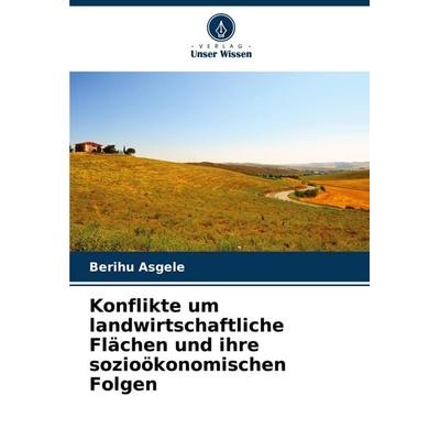 Konflikte um landwirtschaftliche Flächen und ihre sozioökonomischen Folgen, Taschenbuch von Berihu Asgele, Verlag Unser Wissen, 978-620-8-74193-8