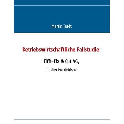 Betriebswirtschaftliche Fallstudie: Fiffi-Fix & Cut AG, Taschenbuch von Martin Tradt, BoD – Books on Demand, 978-3-7322-1368-9