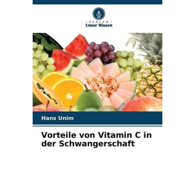 Vorteile von Vitamin C in der Schwangerschaft, Taschenbuch von Hans Unim, Verlag Unser Wissen, 978-620-9-32145-0