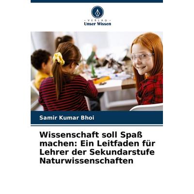 Wissenschaft soll Spaß machen: Ein Leitfaden für Lehrer der Sekundarstufe Naturwissenschaften, Taschenbuch von Samir Kumar Bhoi, Verlag Unser Wissen,