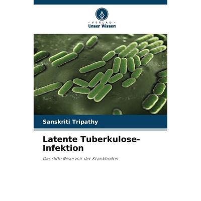 Latente Tuberkulose-Infektion, Taschenbuch von Sanskriti Tripathy, Verlag Unser Wissen, 978-620-9-64430-6