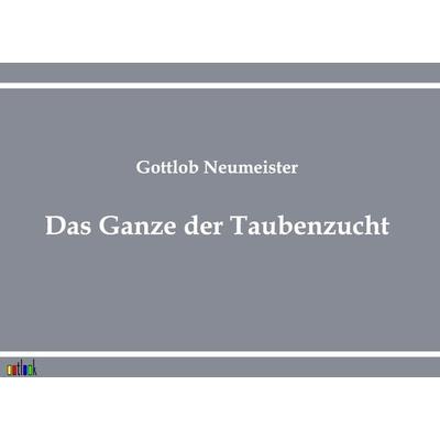 Das Ganze der Taubenzucht, Taschenbuch von Gottlob Neumeister, Outlook, 978-3-86403-130-4