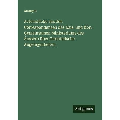 Actenstücke aus den Correspondenzen des Kais. und Kön. Gemeinsamen Ministeriums des Äussern über Orientalische Angelegenheiten, Taschenbuch von