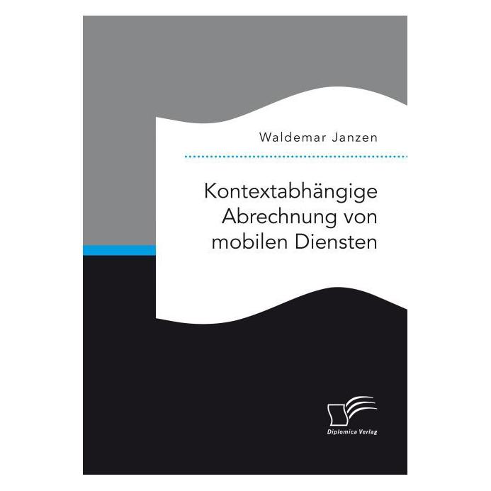 Diplomica Kontextabhängige Abrechnung von mobilen Diensten (Deutsch, Softcover, Waldemar Janzen) (55815305)