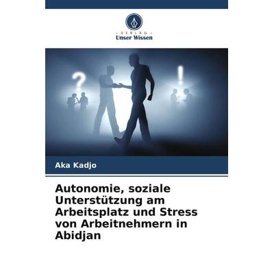 Autonomie, soziale Unterstützung am Arbeitsplatz und Stress von Arbeitnehmern in Abidjan, Taschenbuch von Aka Kadjo, Verlag Unser Wissen,