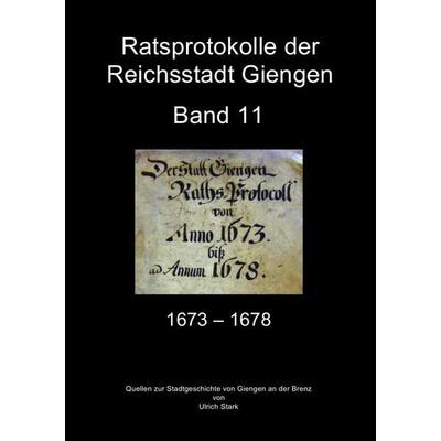 Quellen zur Stadtgeschichte von Giengen an der Brenz / Ratsprotokolle Giengen Band 11 (1673-1678), Taschenbuch von Ulrich Stark, Epubli,