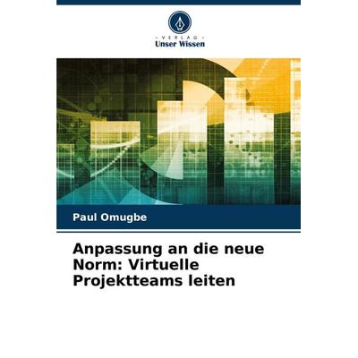 Anpassung an die neue Norm: Virtuelle Projektteams leiten, Taschenbuch von Paul Omugbe, Verlag Unser Wissen, 978-620-7-11887-8