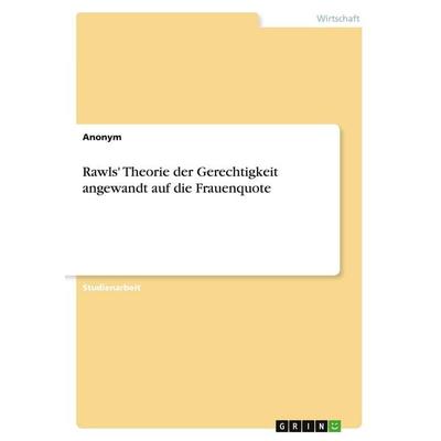 Rawls' Theorie der Gerechtigkeit angewandt auf die Frauenquote, Taschenbuch von Anonymous, GRIN, 978-3-346-44622-0