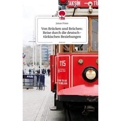 Von Brücken und Brüchen: Reise durch die deutsch-türkischen Beziehungen. by story.one, Gebundene Ausgabe von Jonas Prien, Storylution,