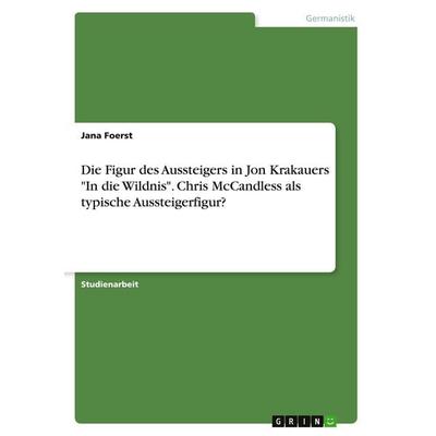 Die Figur des Aussteigers in Jon Krakauers 'In die Wildnis'. Chris McCandless als typische Aussteigerfigur?, Taschenbuch von Jana Foerst, GRIN,