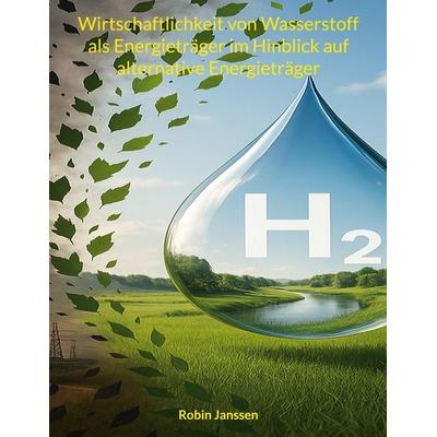 Wirtschaftlichkeit von Wasserstoff als Energieträger im Hinblick auf alternative Energieträger, Taschenbuch von Robin Janssen, BoD – Books on Demand,
