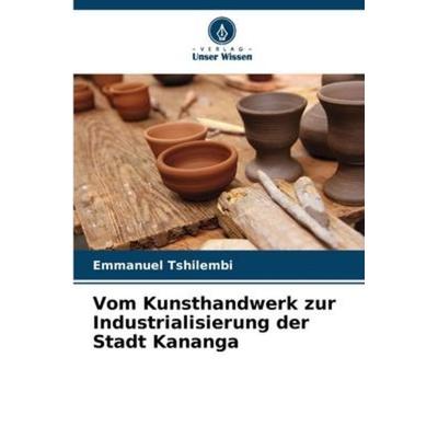 Vom Kunsthandwerk zur Industrialisierung der Stadt Kananga, Taschenbuch von Emmanuel Tshilembi, Verlag Unser Wissen, 978-620-5-95944-2