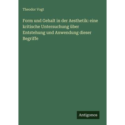 Form und Gehalt in der Aesthetik: eine kritische Untersuchung über Entstehung und Anwendung dieser Begriffe, Gebundene Ausgabe von Theodor Vogt,