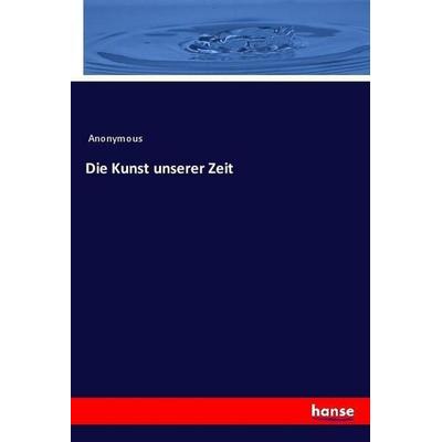 Die Kunst unserer Zeit, Taschenbuch von Anonymous, Hansebooks, 978-3-337-55934-2
