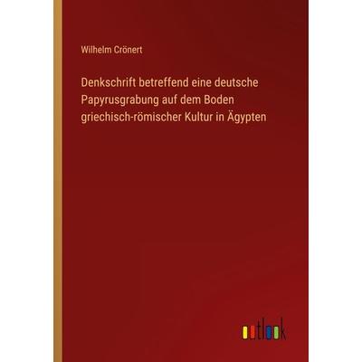 Denkschrift betreffend eine deutsche Papyrusgrabung auf dem Boden griechisch-römischer Kultur in Ägypten, Taschenbuch von Wilhelm Crönert, Outlook,