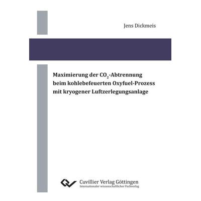 Maximierung der CO2¿Abtrennung beim kohlebefeuerten Oxyfuel¿Prozess mit kryogener Luftzerlegungsanlage, Taschenbuch von Jens Dickmeis, Cuvillier