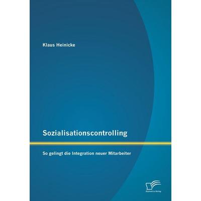 Sozialisationscontrolling: So gelingt die Integration neuer Mitarbeiter, Taschenbuch von Klaus Heinicke, Diplomica Verlag GmbH, 978-3-8428-8431-1