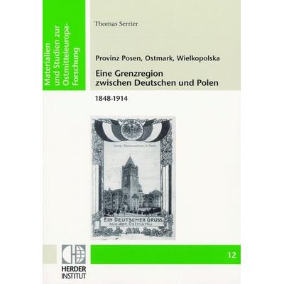 Provinz Posen, Ostmark, Wielkopolska: Eine Grenzregion zwischen Deutschen und Polen 1848-1914, Taschenbuch von Thomas Serrier, Verlag Herder-Institut,