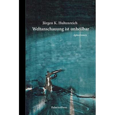 Weltanschauung ist unheilbar, Gebundene Ausgabe von Jürgen K. Hultenreich, PalmArtPress, 978-3-96258-229-6