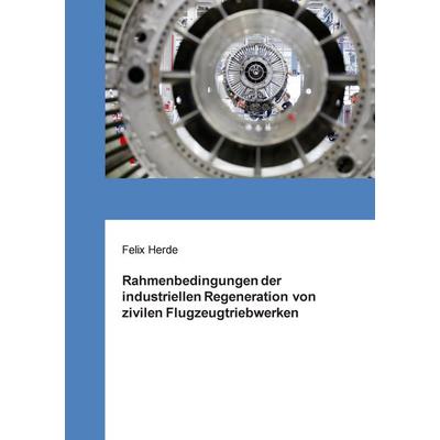 Rahmenbedingungen der industriellen Regeneration von zivilen Flugzeugtriebwerken, Taschenbuch von Felix Herde, BoD – Books on Demand,