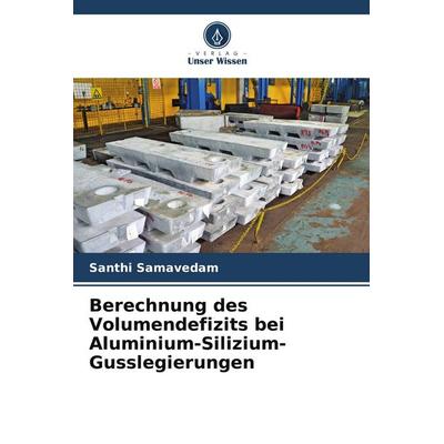 Berechnung des Volumendefizits bei Aluminium-Silizium-Gusslegierungen, Taschenbuch von Santhi Samavedam, Verlag Unser Wissen