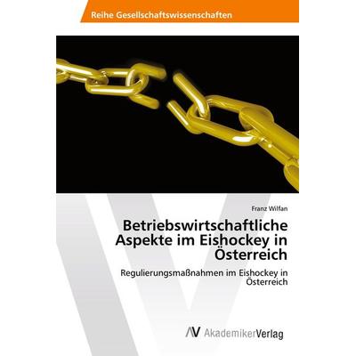 Betriebswirtschaftliche Aspekte im Eishockey in Österreich, Taschenbuch von Franz Wilfan, AV Akademikerverlag, 978-620-2-21513-8