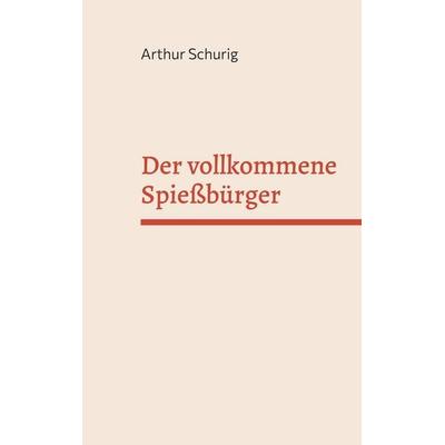 Der vollkommene Spießbürger, Taschenbuch von Arthur Schurig, BoD – Books on Demand, 978-3-7562-0820-3