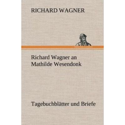 Richard Wagner an Mathilde Wesendonk, Gebundene Ausgabe von Richard Wagner, Tredition, 978-3-8472-6854-3