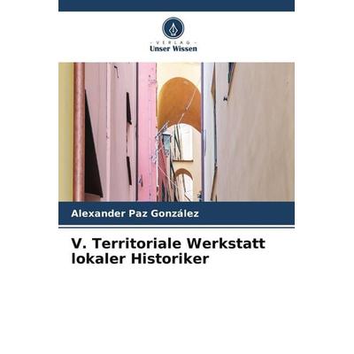 V. Territoriale Werkstatt lokaler Historiker, Taschenbuch von Alexander Paz González, Verlag Unser Wissen