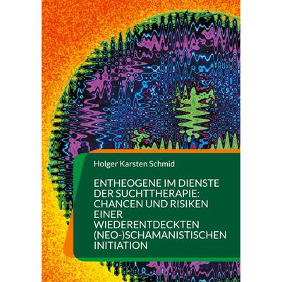 Entheogene im Dienste der Suchttherapie: Chancen und Risiken einer wiederentdeckten (neo-)schamanistischen Initiation, Gebundene Ausgabe von Holger