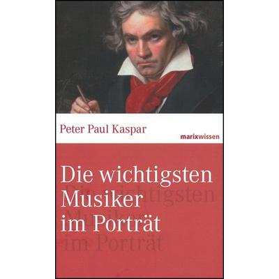 Die wichtigsten Musiker im Portrait, Gebundene Ausgabe von Peter Paul Kaspar, Marix Verlag ein Imprint von Verlagshaus Römerweg