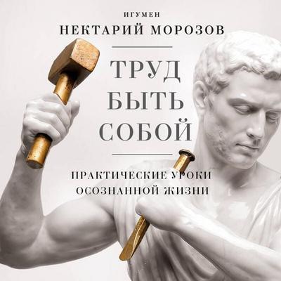 Trud byt soboy. Prakticheskie uroki osoznannoy zhizni - Igumen Nektariy Morozov, Audio, 9785042439551